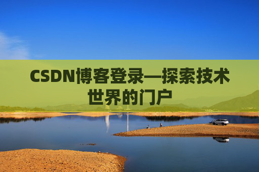 CSDN博客登录—探索技术世界的门户